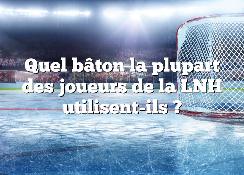 Quel bâton la plupart des joueurs de la LNH utilisent-ils ?